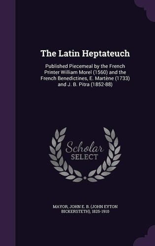 The Latin Heptateuch Published Piecemeal by the French Printer William Morel (1560) and the French Benedictines, E. Martene (1733) and J. B. Pitra (1852-88)