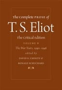 The Complete Prose of T. S. Eliot: The Critical Edition The War Years, 1940{u2212}1946. The war years, 1940-1946. Volume 6