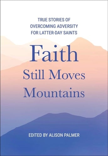 Faith Still Moves Mountains: True Stories of Overcoming Adversity for Latter-day Saints