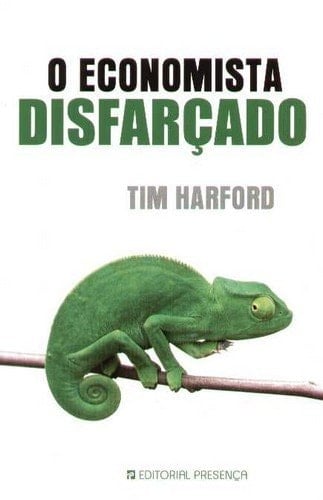 O Economista Disfarcado: Os Principios Fundamentais da Economia e a Sua Importancia no Nosso Dia-a-Dia