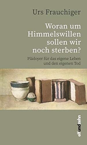 Woran um Himmelswillen sollen wir noch sterben? Plädoyer für das eigene Leben und den eigenen Tod