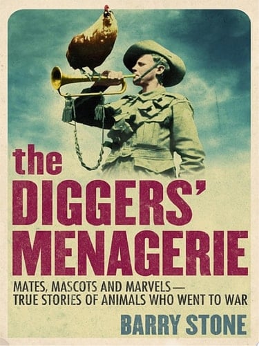 The Diggers' Menagerie Mates, Mascots and Marvels - True Stories of Animals Who Went to War