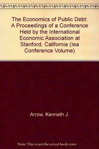 The Economics of Public Debt: A Proceedings of a Conference Held by the International Economic Association at Stanford, California (IEA CONFERENCE VOLUME)