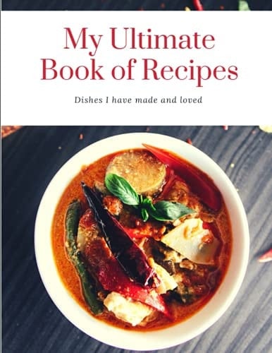 My Ultimate Book of Recipes Dishes I Have Made and Loved