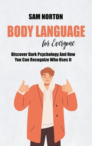 Body Language For Everyone Discover Dark Psychology And How You Can Recognize Who Uses It