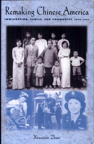 Remaking Chinese America Immigration, Family, and Community, 1940-1965