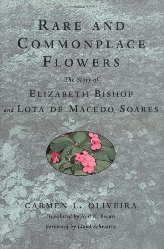 Rare and Commonplace Flowers The Story of Elizabeth Bishop and Lota de Macedo Soares