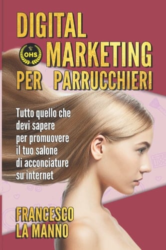 Digital marketing per parrucchieri: Tutto quello che devi sapere per promuovere il tuo salone di acconciature sul web (Italian Edition)