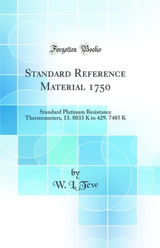 Standard Reference Material 1750 Standard Platinum Resistance Thermometers, 13. 8033 K to 429. 7485 K (Classic Reprint)