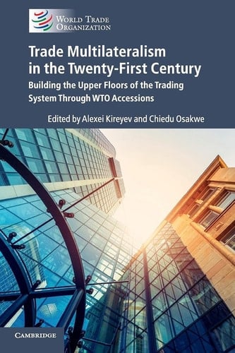 Trade Multilateralism in the Twenty-First Century Building the Upper Floors of the Trading System Through WTO Accessions