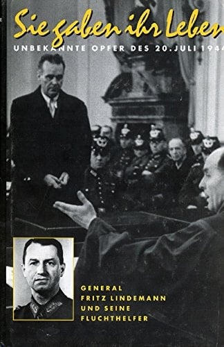 Sie gaben ihr Leben: Unbekannte Opfer des 20. Juli 1944, General Fritz Lindemann und seine Fluchthelfer (German Edition)