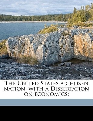 The United States a chosen nation, with a Dissertation on economics;