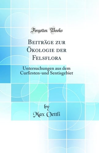 Beiträge Zur Ökologie Der Felsflora Untersuchungen Aus Dem Curfirsten-Und Sentisgebiet (Classic Reprint)
