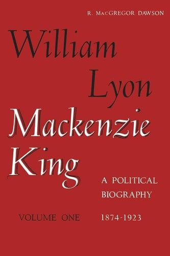 William Lyon Mackenzie King, Volume 1, 1874-1923 A Political Biography