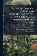 Flora of Jamaica, Containing Descriptions of the Flowering Plants Known From the Island