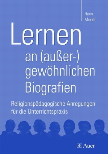 Lernen an (außer-)gewöhnlichen Biografien Religionspädagogische Anregungen für die Unterrichtspraxis (5. bis 10. Klasse)