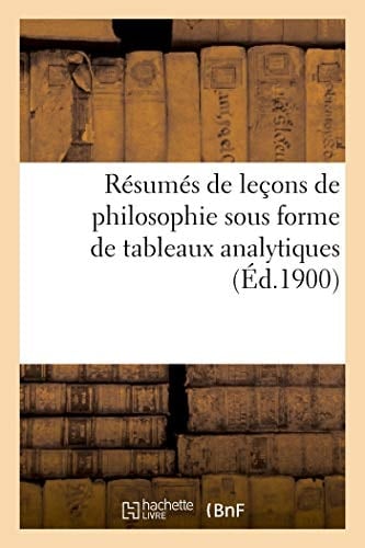 Résumés de Leçons de Philosophie Sous Forme de Tableaux Analytiques: À l'Usage Des Candidats Aux Divers Examens (2e Édition, Revue Et Augmentée d'Un Appendice Sur l'Alcoolisme)