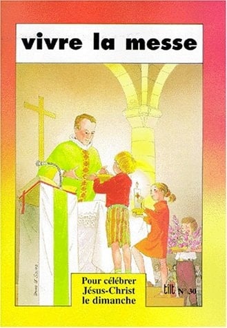 Vivre la messe Pour célébrer Jésus-Christ le dimanche