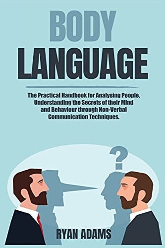 Body Language The Practical Handbook for Analysing People, Understanding the Secrets of Their Mind and Behaviour Through Non-Verbal Communication Techniques.