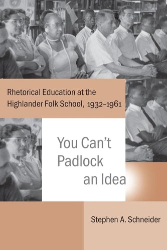 You Can't Padlock an Idea Rhetorical Education at the Highlander Folk School, 1932-1961