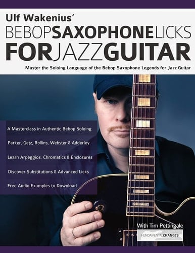 Ulf Wakenius' Bebop Saxophone Licks for Jazz Guitar Master the Soloing Language of the Bebop Saxophone Legends for Jazz Guitar
