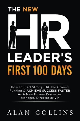 The New HR Leader's First 100 Days How To Start Strong, Hit The Ground Running & ACHIEVE SUCCESS FASTER As A New Human Resources Manager, Director Or VP