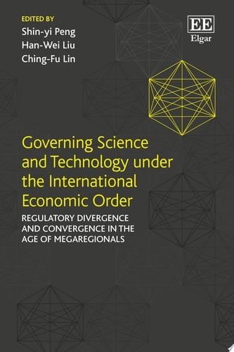Governing Science and Technology under the International Economic Order Regulatory Divergence and Convergence in the Age of Megaregionals