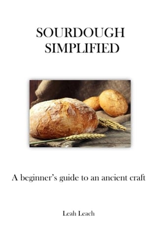 Sourdough Simplified: A Beginner's Guide to an Ancient Craft