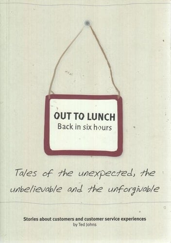 Out to Lunch Back in Six Hours : Tales of the Unexpected, the Unbelievable and the Unforgivable