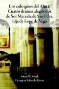 Los Coloquios Del Alma: Cuatro Dramas Alegsricos De Sor Marcela De San Filix Hija De Lope De Vega (Spanish Edition)