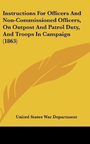 Instructions for Officers and Non-Commissioned Officers, on Outpost and Patrol Duty, and Troops in Campaign (1863)
