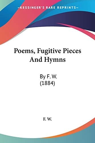 Poems, Fugitive Pieces And Hymns By F. W. (1884)