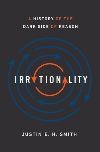 Irrationality A History of the Dark Side of Reason
