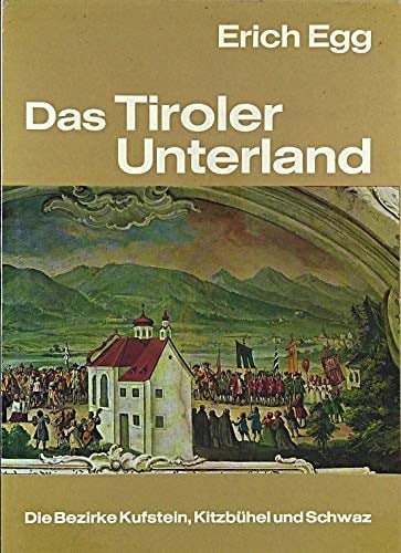 Das Tiroler Unterland Die Bezirke Kufstein, Kitzbühel u. Schwaz. Seine Kunstwerke, hist. Lebens- u. Siedlungsformen