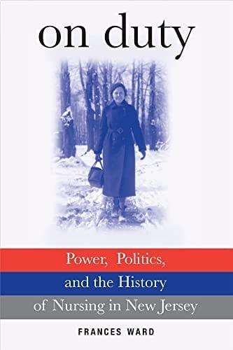 On Duty Power, Politics, and the History of Nursing in New Jersey
