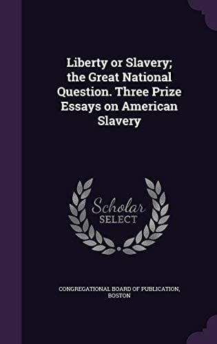 Liberty Or Slavery; the Great National Question. Three Prize Essays on American Slavery