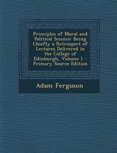 Principles of Moral and Political Science Being Chiefly a Retrospect of Lectures Delivered in the College of Edinburgh, Volume 1 - Primary Source Edi