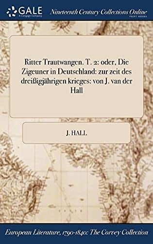 Ritter Trautwangen. T. 2 Oder, Die Zigeuner in Deutschland: Zur Zeit Des Dreiigjahrigen Krieges: Von J. Van Der Hall