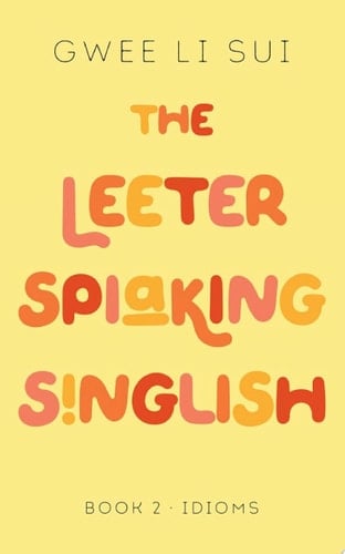 The Leeter Spiaking Singlish: BOOK 2 (Idioms)