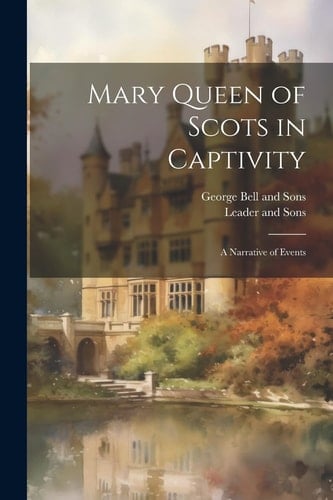 Mary Queen of Scots in Captivity A Narrative of Events