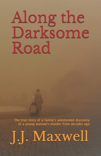 Along the Darksome Road The True Story of a Family's Unintended Discovery of a Young Woman's Murder from Decades Ago