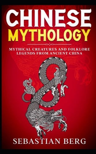 Chinese Mythology: Mythical Creatures and Folklore Legends from Ancient China