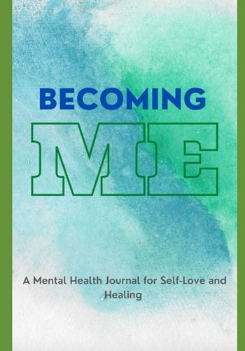 Becoming Me: A Mental Health Journal for Self-Love and Healing