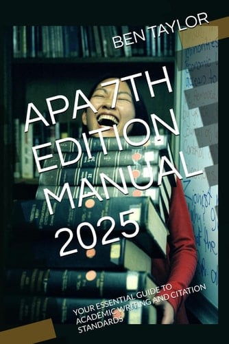APA 7TH EDITION MANUAL 2025: YOUR ESSENTIAL GUIDE TO ACADEMIC WRITING AND CITATION STANDARDS