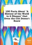 100 Facts about a History of the World in 6 Glasses That Even the Cia Doesn't Know