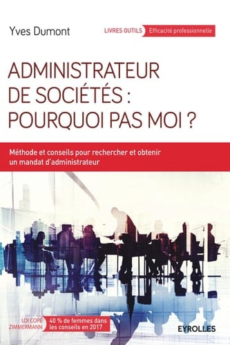 Administrateur de sociétés : pourquoi pas moi ? Méthodes et conseils pour rechercher et obtenir un mandat d'administrateur