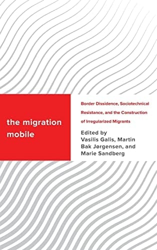 The Migration Mobile Border Dissidence, Sociotechnical Resistance, and the Construction of Irregularized Migrants