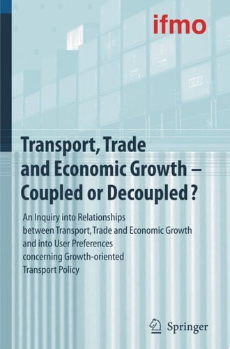 Transport, Trade and Economic Growth - Coupled or Decoupled? An Inquiry into Relationships between Transport, Trade and Economic Growth and into User Preferences concerning Growth-oriented Transport Policy
