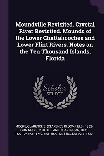 Moundville Revisited. Crystal River Revisited. Mounds of the Lower Chattahoochee and Lower Flint Rivers. Notes on the Ten Thousand Islands, Florida