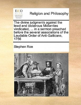 The divine judgments against the lewd and idolatrous Midianites vindicated, ... in a sermon preached before the several associations of the Laudable Order of Anti-Gallicans, 1756